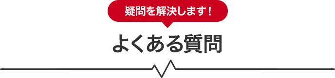 疑問を解決します！よくある質問