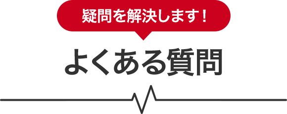 疑問を解決します！よくある質問